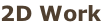 2D Work